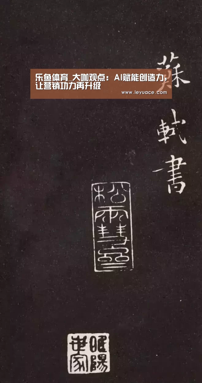 乐鱼体育_大咖观点:AI赋能创造力,让营销功力再升级(图3) 乐鱼LEYU